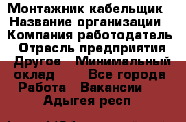 Монтажник-кабельщик › Название организации ­ Компания-работодатель › Отрасль предприятия ­ Другое › Минимальный оклад ­ 1 - Все города Работа » Вакансии   . Адыгея респ.